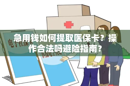 急用钱如何提取医保卡？操作合法吗避险指南？